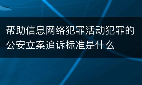帮助信息网络犯罪活动犯罪的公安立案追诉标准是什么