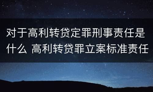 对于高利转贷定罪刑事责任是什么 高利转贷罪立案标准责任主体