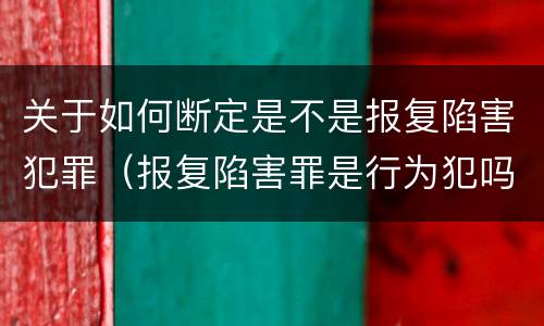 关于如何断定是不是报复陷害犯罪（报复陷害罪是行为犯吗）