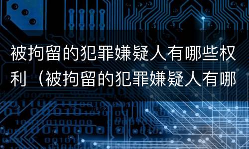 被拘留的犯罪嫌疑人有哪些权利（被拘留的犯罪嫌疑人有哪些权利呢）
