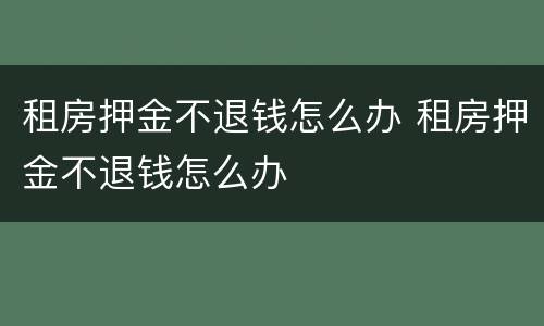 租房押金不退钱怎么办 租房押金不退钱怎么办