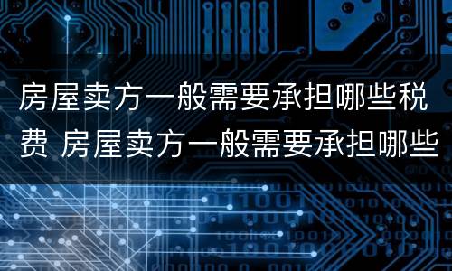 房屋卖方一般需要承担哪些税费 房屋卖方一般需要承担哪些税费和费用