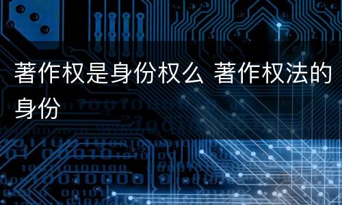 著作权是身份权么 著作权法的身份