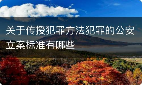 关于传授犯罪方法犯罪的公安立案标准有哪些