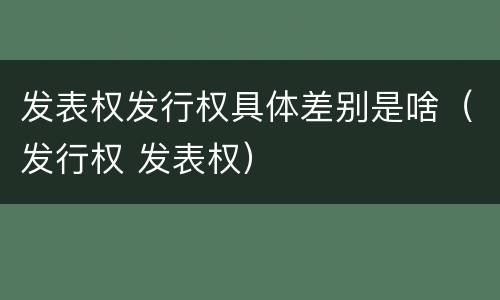 发表权发行权具体差别是啥（发行权 发表权）