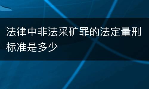 法律中非法采矿罪的法定量刑标准是多少