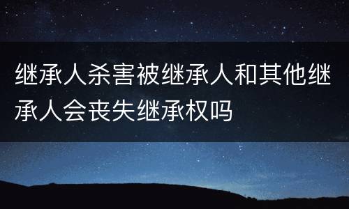 继承人杀害被继承人和其他继承人会丧失继承权吗