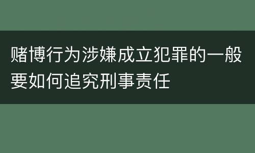 赌博行为涉嫌成立犯罪的一般要如何追究刑事责任