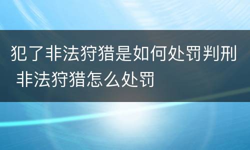 犯了非法狩猎是如何处罚判刑 非法狩猎怎么处罚