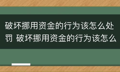 破坏挪用资金的行为该怎么处罚 破坏挪用资金的行为该怎么处罚呢