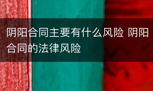 阴阳合同主要有什么风险 阴阳合同的法律风险