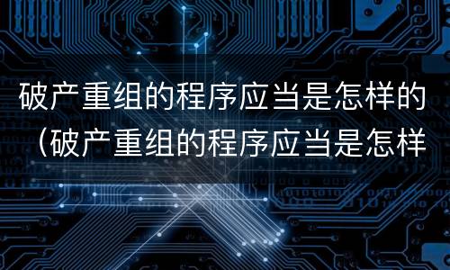 破产重组的程序应当是怎样的（破产重组的程序应当是怎样的形式）