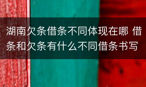 湖南欠条借条不同体现在哪 借条和欠条有什么不同借条书写