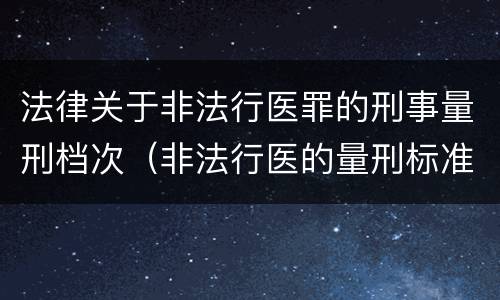 法律关于非法行医罪的刑事量刑档次（非法行医的量刑标准）
