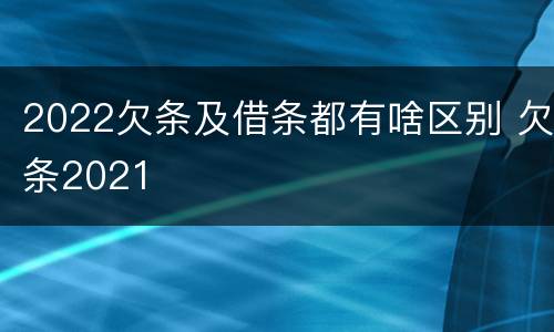 2022欠条及借条都有啥区别 欠条2021