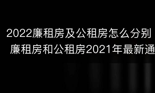 2022廉租房及公租房怎么分别 廉租房和公租房2021年最新通知