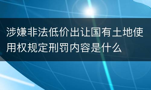 涉嫌非法低价出让国有土地使用权规定刑罚内容是什么