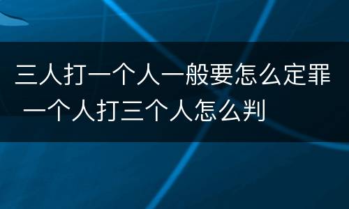 三人打一个人一般要怎么定罪 一个人打三个人怎么判