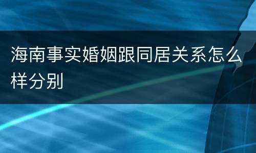 海南事实婚姻跟同居关系怎么样分别