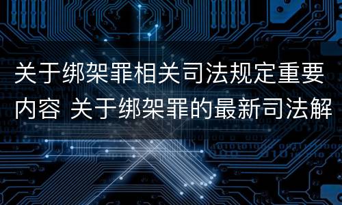 关于绑架罪相关司法规定重要内容 关于绑架罪的最新司法解释