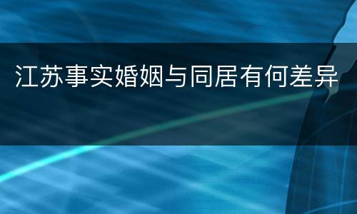 江苏事实婚姻与同居有何差异