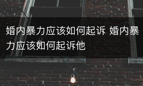 婚内暴力应该如何起诉 婚内暴力应该如何起诉他