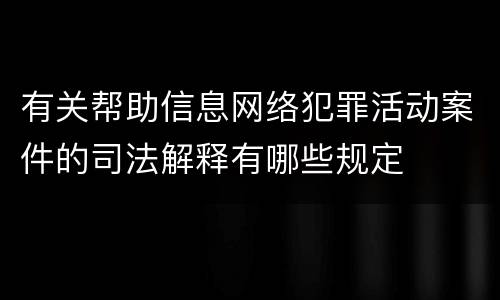 有关帮助信息网络犯罪活动案件的司法解释有哪些规定
