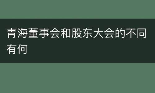 青海董事会和股东大会的不同有何