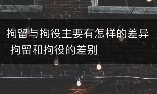 拘留与拘役主要有怎样的差异 拘留和拘役的差别