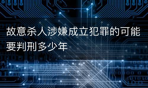 故意杀人涉嫌成立犯罪的可能要判刑多少年