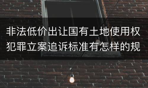 非法低价出让国有土地使用权犯罪立案追诉标准有怎样的规定