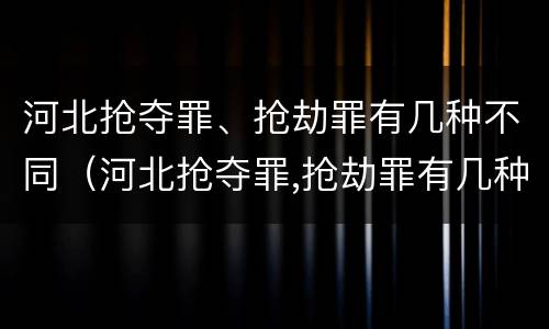 河北抢夺罪、抢劫罪有几种不同（河北抢夺罪,抢劫罪有几种不同刑法）