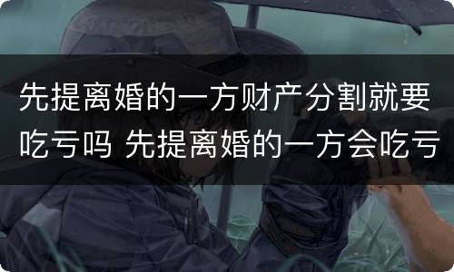 先提离婚的一方财产分割就要吃亏吗 先提离婚的一方会吃亏吗