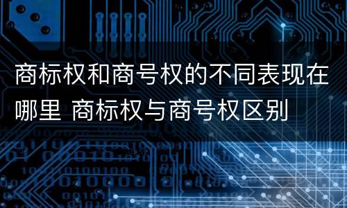 商标权和商号权的不同表现在哪里 商标权与商号权区别