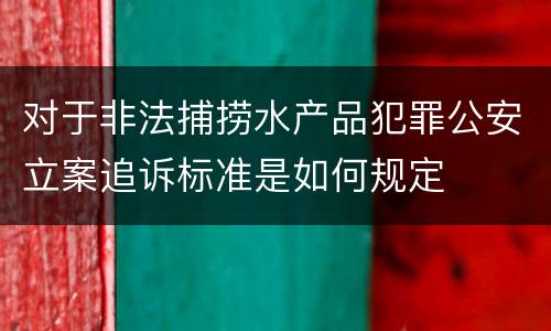 对于非法捕捞水产品犯罪公安立案追诉标准是如何规定
