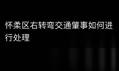 怀柔区右转弯交通肇事如何进行处理