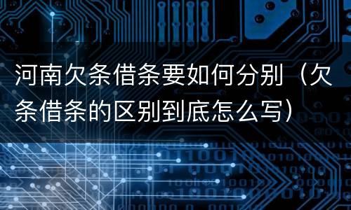 河南欠条借条要如何分别（欠条借条的区别到底怎么写）
