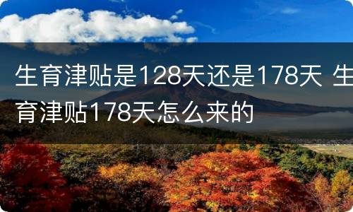 生育津贴是128天还是178天 生育津贴178天怎么来的