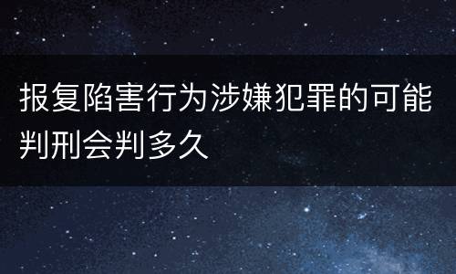 报复陷害行为涉嫌犯罪的可能判刑会判多久