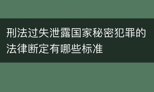 刑法过失泄露国家秘密犯罪的法律断定有哪些标准
