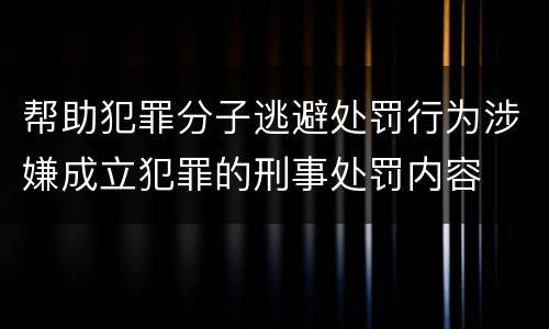 帮助犯罪分子逃避处罚行为涉嫌成立犯罪的刑事处罚内容