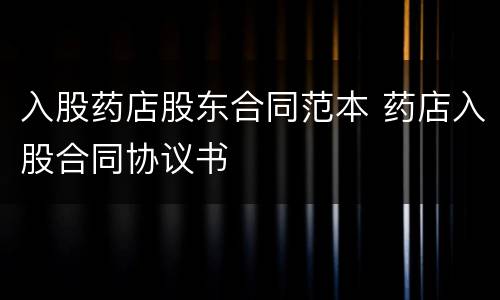 入股药店股东合同范本 药店入股合同协议书