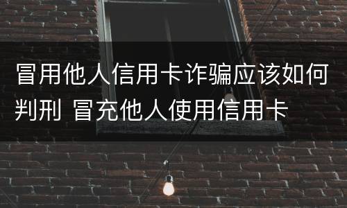 冒用他人信用卡诈骗应该如何判刑 冒充他人使用信用卡