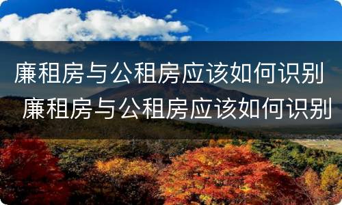 廉租房与公租房应该如何识别 廉租房与公租房应该如何识别出来