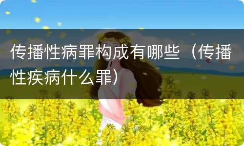 传播性病罪构成有哪些（传播性疾病什么罪）