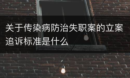 关于传染病防治失职案的立案追诉标准是什么