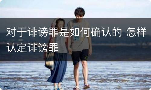 对于诽谤罪是如何确认的 怎样认定诽谤罪