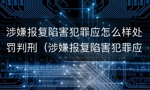涉嫌报复陷害犯罪应怎么样处罚判刑（涉嫌报复陷害犯罪应怎么样处罚判刑多久）