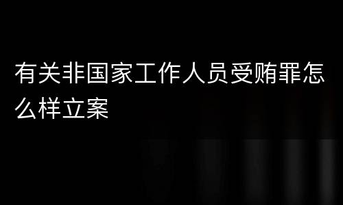 有关非国家工作人员受贿罪怎么样立案