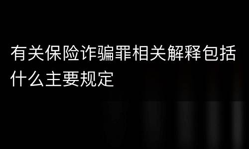 有关保险诈骗罪相关解释包括什么主要规定